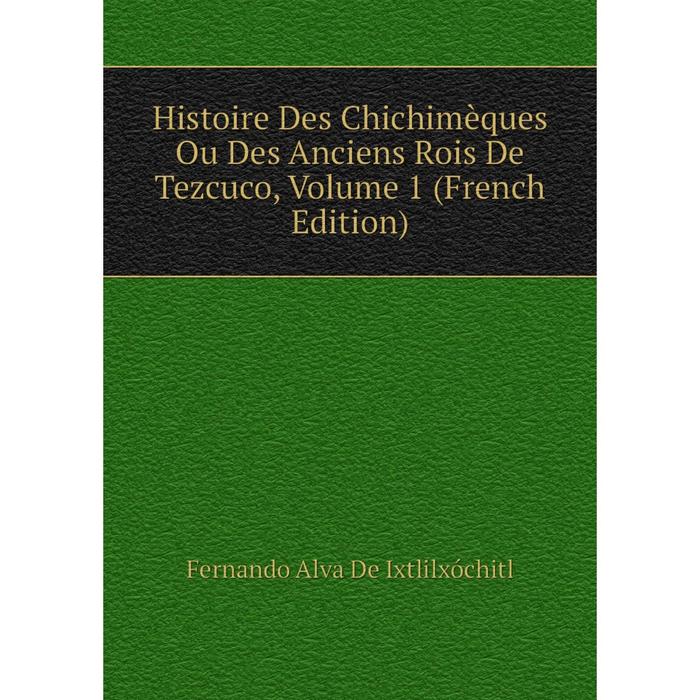 фото Книга histoire des chichimèques ou des anciens rois de tezcuco, volume 1 (french edition) nobel press