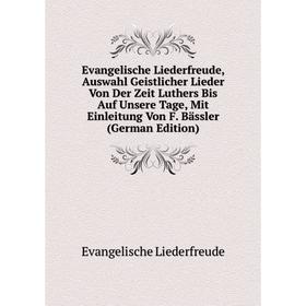 

Книга Evangelische Liederfreude, Auswahl Geistlicher Lieder Von Der Zeit Luthers Bis Auf Unsere Tage, Mit Einleitung Von F. Bässler (German Edition)