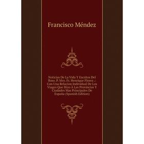 

Книга Noticias De La Vida Y Escritos Del Rmo P Mro Fr Henrique Florez: Con Una Relacion Individual De Los Viages Que Hizo À Las Provincias Y Ciudades