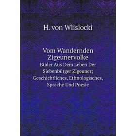 

Книга Vom Wandernden Zigeunervolke Bilder Aus Dem Leben Der Siebenbürger Zigeuner Geschichtliches, Ethnologisches, Sprache Und Poesie