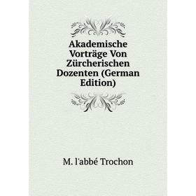 

Книга Akademische Vorträge Von Zürcherischen Dozenten (German Edition)