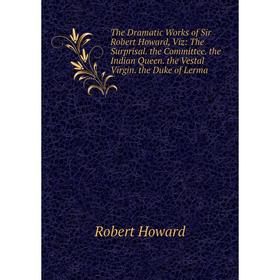 

Книга The Dramatic Works of Sir Robert Howard, Viz: The Surprisal. the Committee. the Indian Queen. the Vestal Virgin. the Duke of Lerma