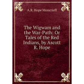 

Книга The Wigwam and the War-Path: Or Tales of the Red Indians, by Ascott R. Hope