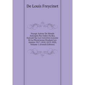 

Книга Voyage Autour Du Monde Entrepris Par Ordre Du Roi, Exécuté Sur Les Corvettes L'uranie Et La Physicienne Pendant Les Années 1817-1818-1819-1820