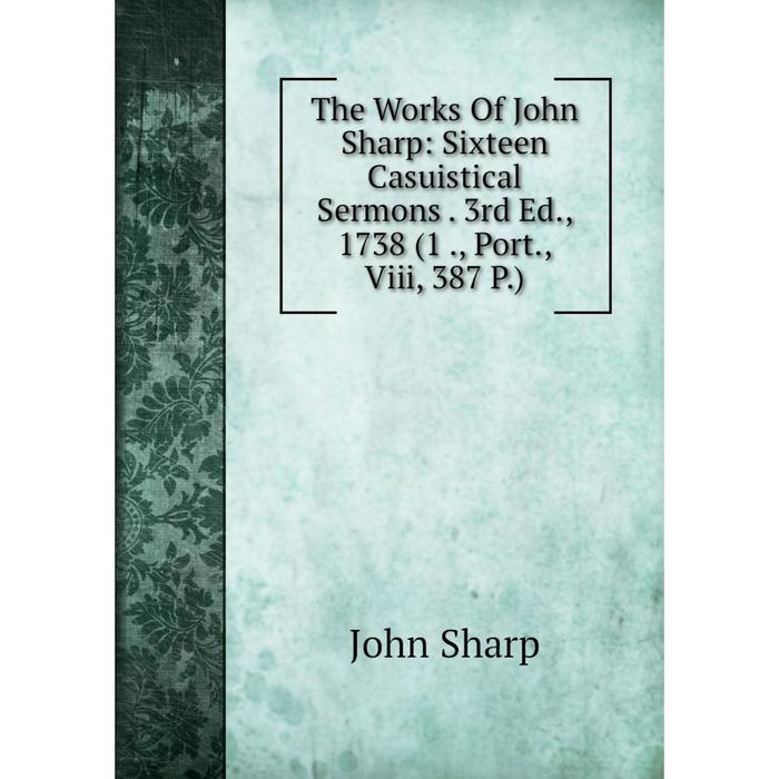 фото Книга the works of john sharp: sixteen casuistical sermons. 3rd ed., 1738 (1., port., viii, 387 p.) nobel press