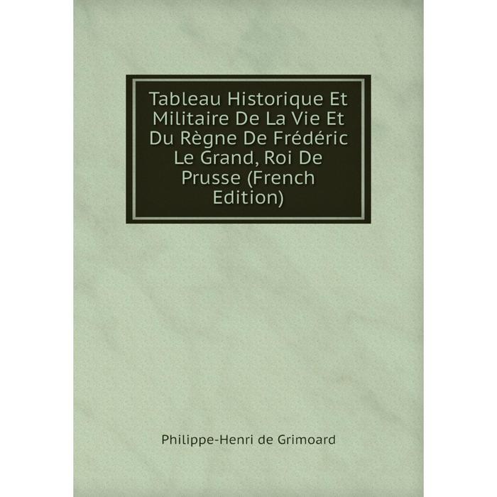 фото Книга tableau historique et militaire de la vie et du règne de frédéric le grand, roi de prusse (french edition) nobel press