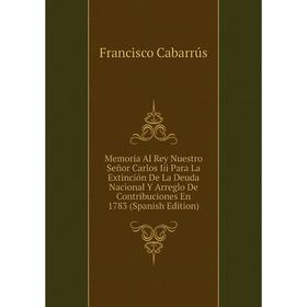 

Книга Memoria Al Rey Nuestro Señor Carlos Iii Para La Extinción De La Deuda Nacional Y Arreglo De Contribuciones En 1783