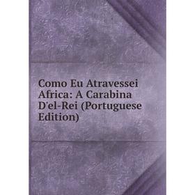 

Книга Como Eu Atravessei Africa: A Carabina D'el-Rei (Portuguese Edition)