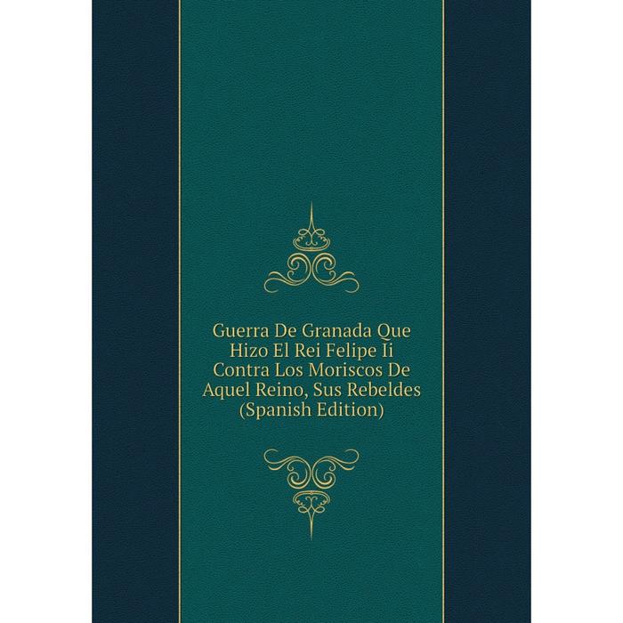 фото Книга guerra de granada que hizo el rei felipe ii contra los moriscos de aquel reino, sus rebeldes (spanish edition) nobel press