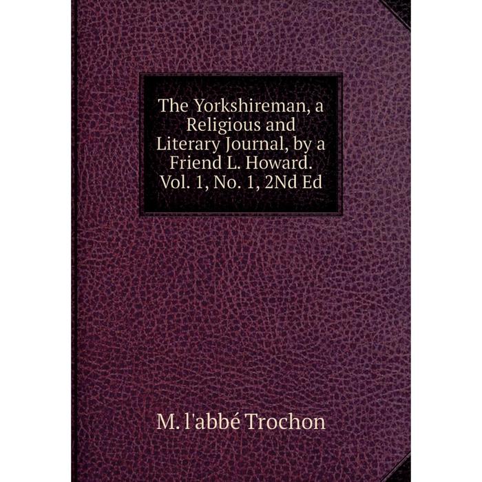 фото Книга the yorkshireman, a religious and literary journal, by a friend l. howard. vol. 1, no. 1, 2nd ed nobel press