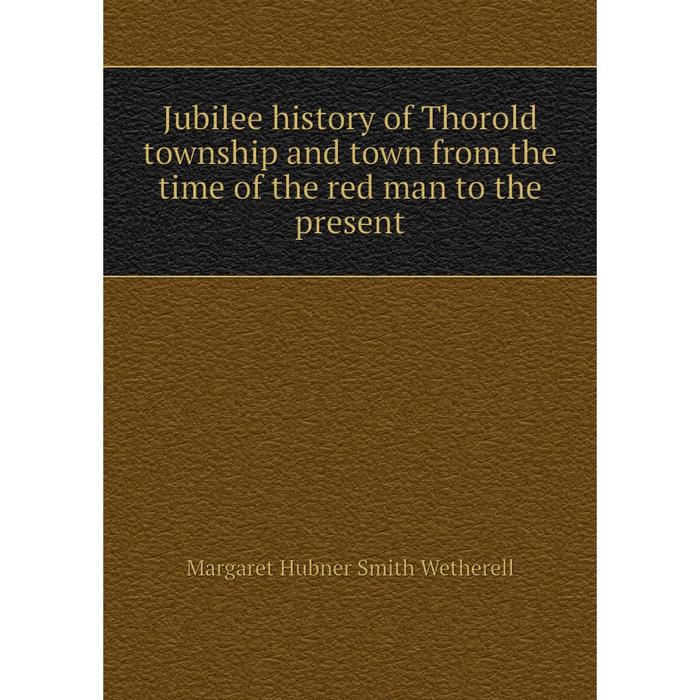 фото Книга jubilee history of thorold township and town from the time of the red man to the present nobel press