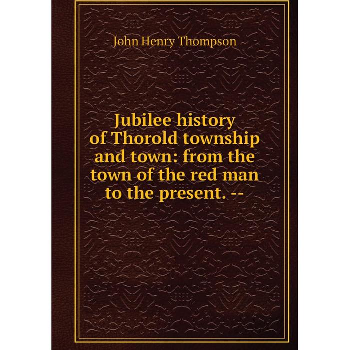 фото Книга jubilee history of thorold township and town: from the town of the red man to the present. — nobel press