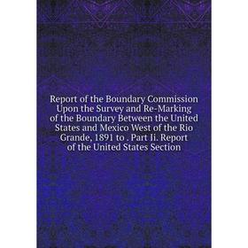 

Книга Report of the Boundary Commission Upon the Survey and Re-Marking of the Boundary Between the United States and Mexico West of the Rio Grande, 18