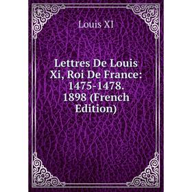 

Книга Lettres De Louis Xi, Roi De France: 1475-1478 1898
