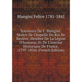 

Книга Souvenirs De F. Blangini: Maitre De Chapelle Du Roi De Bavière, Membre De La Légion D'honneur, Et De L'institut Historique De France