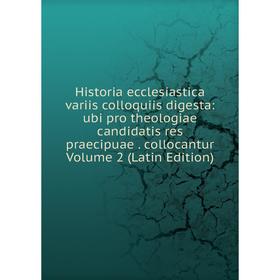 

Книга Historia ecclesiastica variis colloquiis digesta: ubi pro theologiae candidatis res praecipuae. collocantur Volume 2 (Latin Edition)