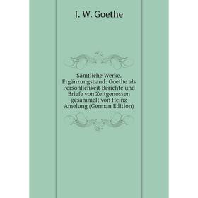 

Книга Sämtliche Werke. Ergänzungsband: Goethe als Persönlichkeit Berichte und Briefe von Zeitgenossen gesammelt von Heinz Amelung (German Edition)