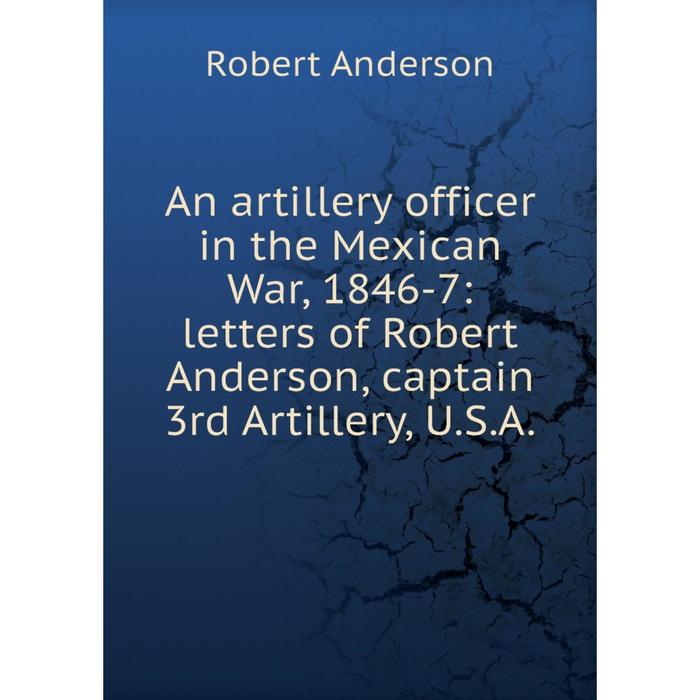 фото Книга an artillery officer in the mexican war, 1846-7: letters of robert anderson, captain 3rd artillery, u.s.a. nobel press