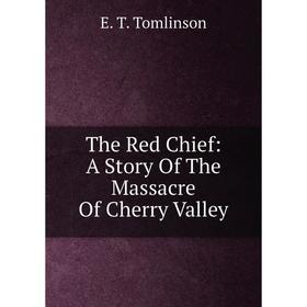

Книга The Red Chief: A Story Of The Massacre Of Cherry Valley
