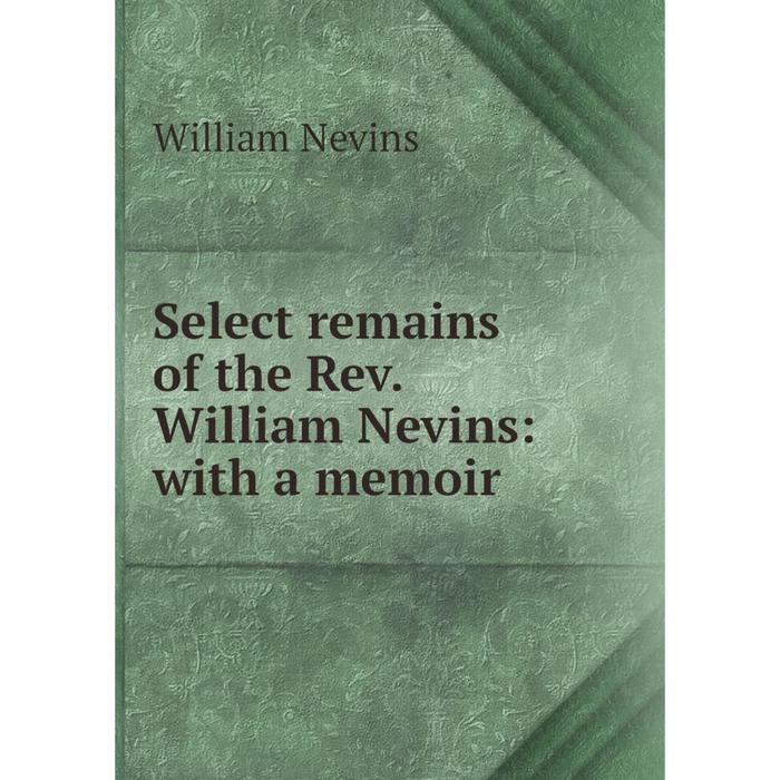 фото Книга select remains of the rev. william nevins: with a memoir nobel press