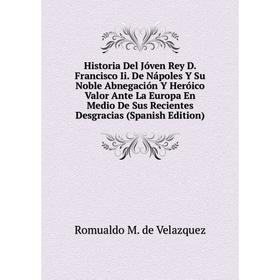 

Книга Historia Del Jóven Rey D. Francisco Ii. De Nápoles Y Su Noble Abnegación Y Heróico Valor Ante La Europa En Medio De Sus Recientes Desgracias