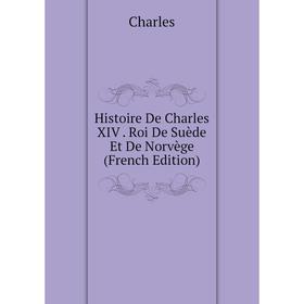 

Книга Histoire De Charles XIV. Roi De Suède Et De Norvège (French Edition)