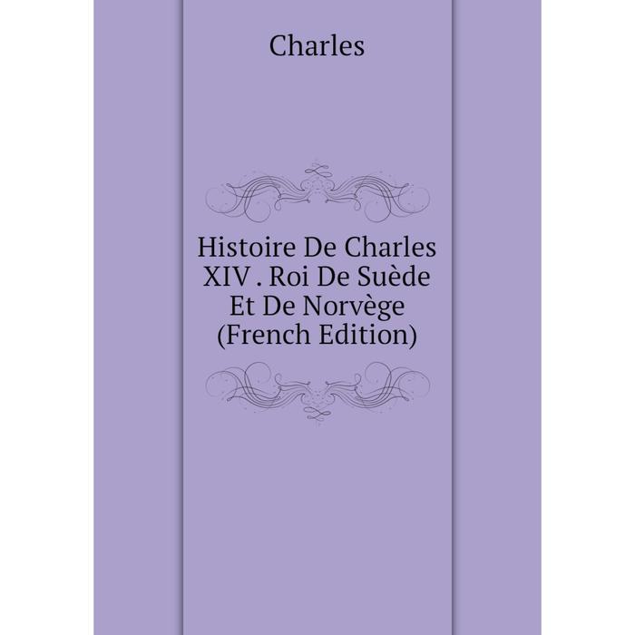 фото Книга histoire de charles xiv. roi de suède et de norvège (french edition) nobel press