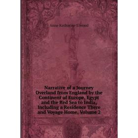 

Книга Narrative of a Journey Overland from England by the Continent of Europe, Egypt and the Red Sea to India, Including a Residence There and Voyage