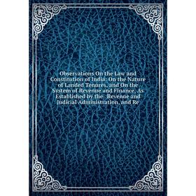 

Книга Observations On the Law and Constitution of India: On the Nature of Landed Tenures, and On the System of Revenue and Finance, As Established