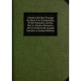 

Книга Crónica Del Rey D'arago En Pere 4 Lo Ceremoniós, Ó Del Punyalet, Escrita Per Lo Mateix Monarca, Ab Un Prólech De Joseph Coroleu (Catalan Edition