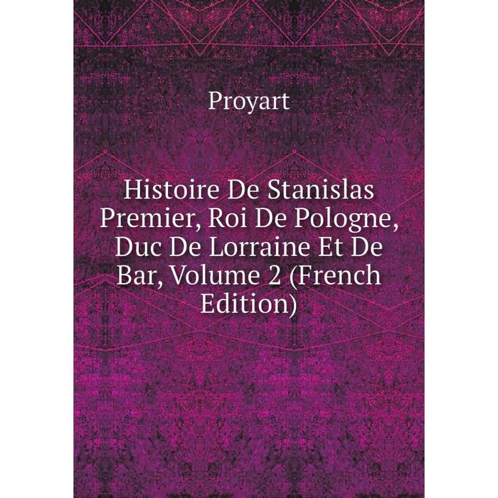 фото Книга histoire de stanislas premier, roi de pologne, duc de lorraine et de bar, volume 2 (french edition) nobel press