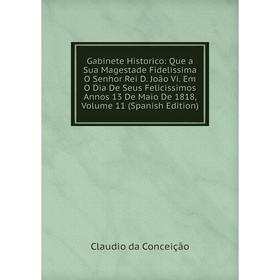 

Книга Gabinete Historico: Que a Sua Magestade Fidelissima O Senhor Rei D. Joao Vi. Em O Dia De Seus Felicissimos Annos 13 De Maio De 1818