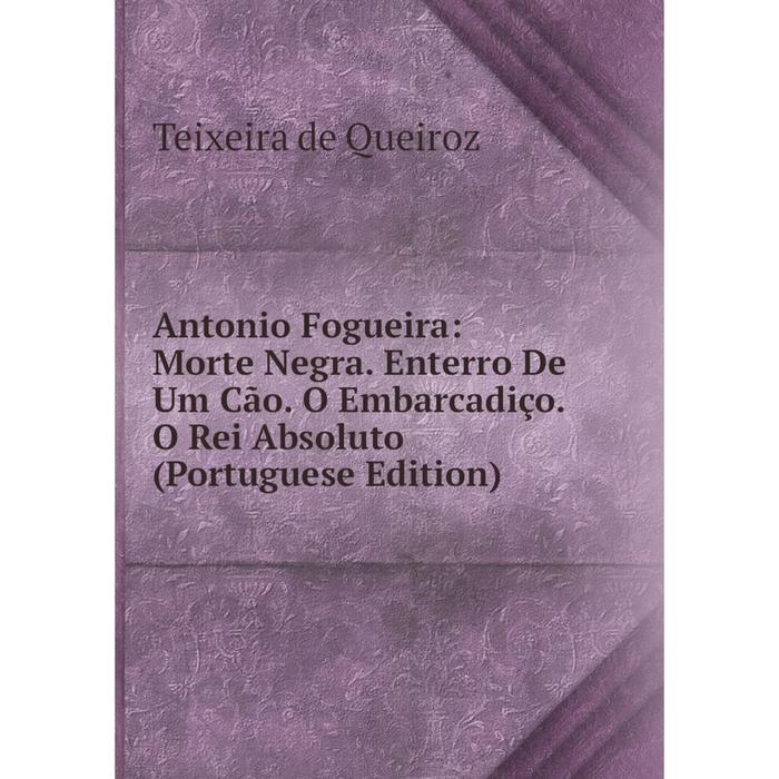 фото Книга antonio fogueira: morte negra. enterro de um cão. o embarcadiço. o rei absoluto (portuguese edition) nobel press