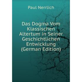 

Книга Das Dogma Vom Klassischen Altertum in Seiner Geschichtlichen Entwicklung (German Edition)