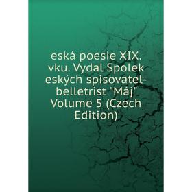 

Книга Eská poesie XIX. vku. Vydal Spolek eských spisovatel-belletrist Máj Volume 5 (Czech Edition)