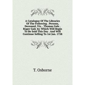 

Книга A Catalogue Of The Libraries Of The Following