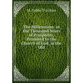 

Книга The Millennium: or the Thousand Years of Prosperity, Promised to the Church of God, in the Old