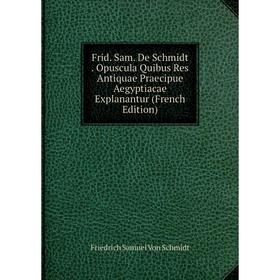

Книга Frid. Sam. De Schmidt. Opuscula Quibus Res Antiquae Praecipue Aegyptiacae Explanantur (French Edition)