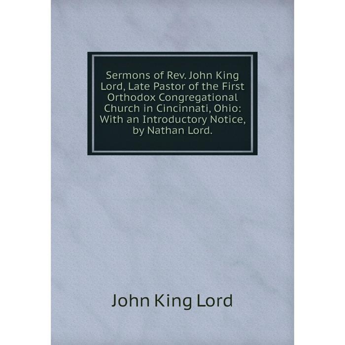 фото Книга sermons of rev. john king lord, late pastor of the first orthodox congregational church in cincinnati, ohio nobel press