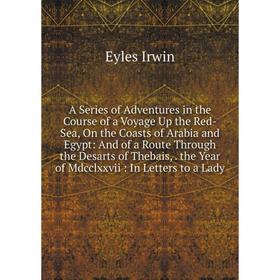 

Книга A Series of Adventures in the Course of a Voyage Up the Red-Sea, On the Coasts of Arabia and Egypt