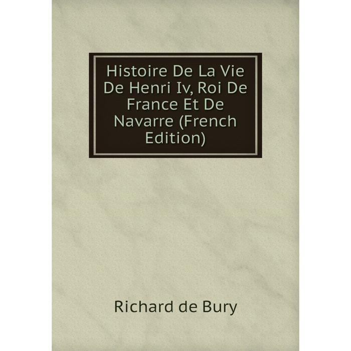 фото Книга histoire de la vie de henri iv, roi de france et de navarre (french edition) nobel press