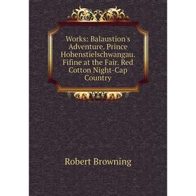 

Книга Works: Balaustion's Adventure. Prince Hohenstielschwangau. Fifine at the Fair. Red Cotton Night-Cap Country