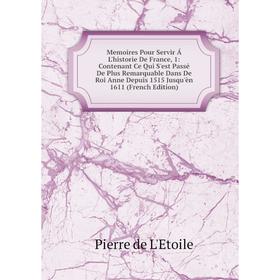 

Книга Memoires Pour Servir Á L'historie De France, 1: Contenant Ce Qui S'est Passé De Plus Remarquable Dans De Roi Anne Depuis 1515 Jusqu'èn 1611 Ed