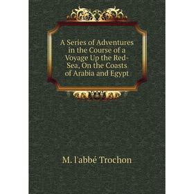 

Книга A Series of Adventures in the Course of a Voyage Up the Red-Sea, On the Coasts of Arabia and Egypt
