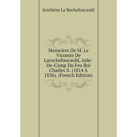 

Книга Memoires De M Le Vicomte De Larochefoucauld, Aide-De-Camp Du Feu Roi Charles X (1814 À 1836)