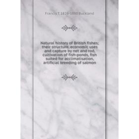 

Книга Natural History of British fishes their structure, economic uses and capture by net and rod, cultivation of fish-ponds, fish suited for acclimat