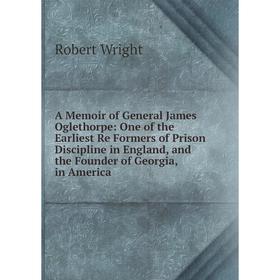 

Книга A Memoir of General James Oglethorpe: One of the Earliest Re Formers of Prison Discipline in England, and the Founder of Georgia, in America