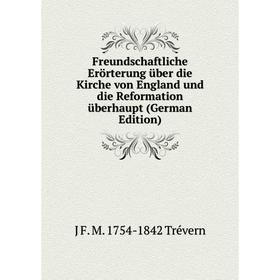 

Книга Freundschaftliche Erörterung über die Kirche von England und die Reformation überhaupt (German Edition)