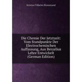 

Книга Die Chemie Der Jetztzeit: Vom Standpunkte Der Electrochemischen Auffassung, Aus Berzelius Lehre Entwickelt (German Edition)