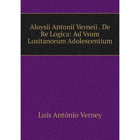 

Книга Aloysii Antonii Verneii. De Re Logica: Ad Vsum Lusitanorum Adolescentium